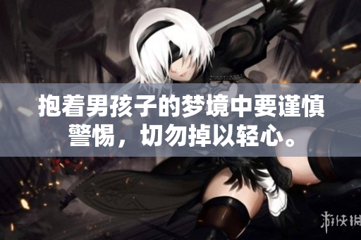 抱着男孩子的梦境中要谨慎警惕，切勿掉以轻心。