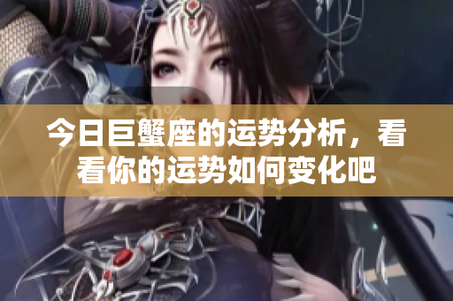 今日巨蟹座的运势分析，看看你的运势如何变化吧