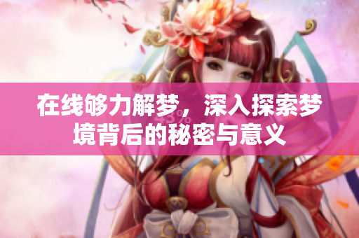 在线够力解梦，深入探索梦境背后的秘密与意义