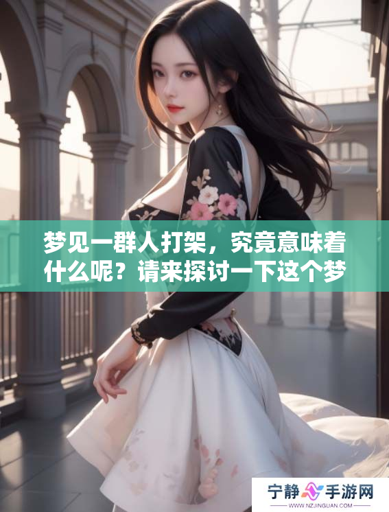 梦见一群人打架，究竟意味着什么呢？请来探讨一下这个梦境的深层含义。