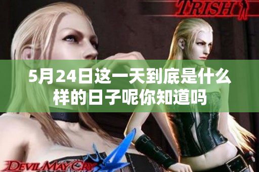 5月24日这一天到底是什么样的日子呢你知道吗