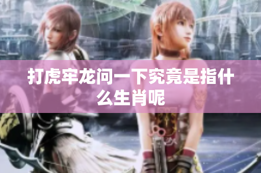 打虎牢龙问一下究竟是指什么生肖呢