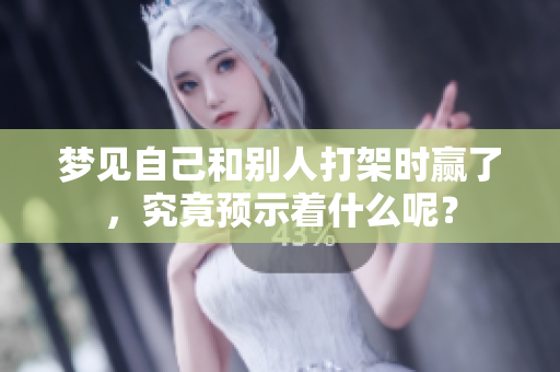 梦见自己和别人打架时赢了，究竟预示着什么呢？