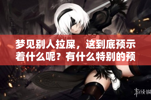 梦见别人拉屎，这到底预示着什么呢？有什么特别的预兆呢？