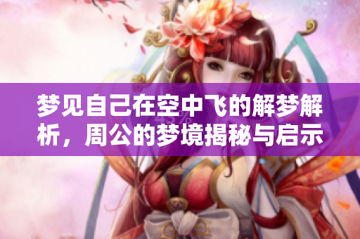 梦见自己在空中飞的解梦解析，周公的梦境揭秘与启示