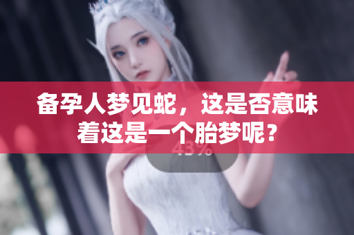 备孕人梦见蛇，这是否意味着这是一个胎梦呢？