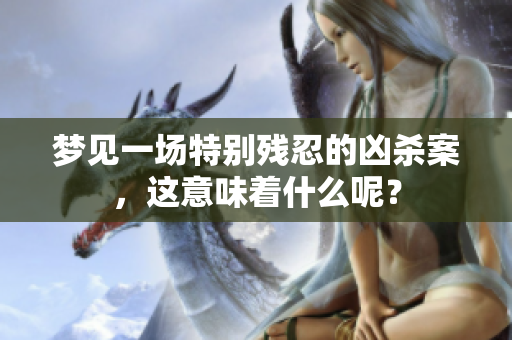梦见一场特别残忍的凶杀案，这意味着什么呢？