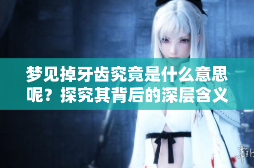 梦见掉牙齿究竟是什么意思呢？探究其背后的深层含义。