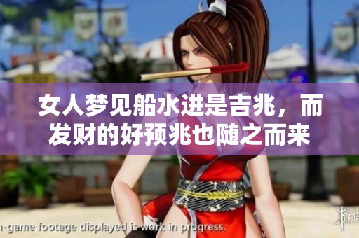 女人梦见船水进是吉兆，而发财的好预兆也随之而来