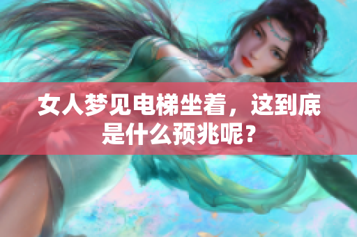 女人梦见电梯坐着，这到底是什么预兆呢？