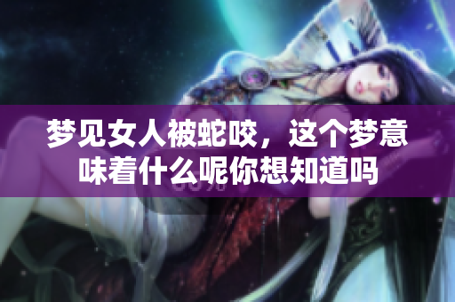梦见女人被蛇咬，这个梦意味着什么呢你想知道吗