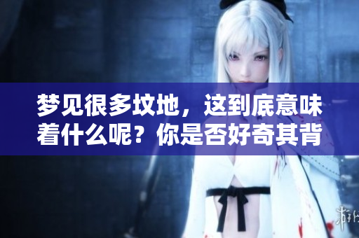 梦见很多坟地，这到底意味着什么呢？你是否好奇其背后的含义？