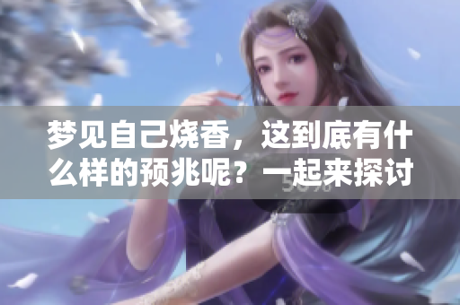 梦见自己烧香，这到底有什么样的预兆呢？一起来探讨一下吧！