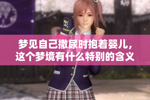 梦见自己撒尿时抱着婴儿，这个梦境有什么特别的含义呢