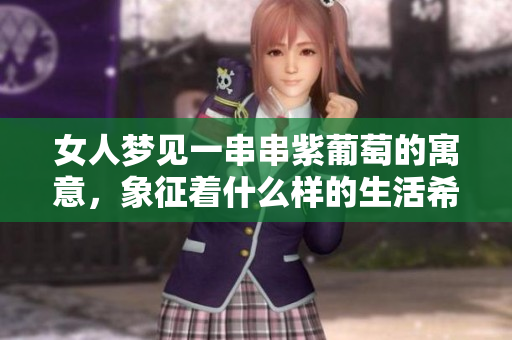 女人梦见一串串紫葡萄的寓意，象征着什么样的生活希望呢