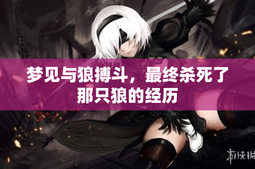 梦见与狼搏斗，最终杀死了那只狼的经历