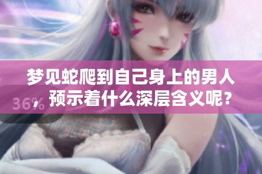 梦见蛇爬到自己身上的男人，预示着什么深层含义呢？