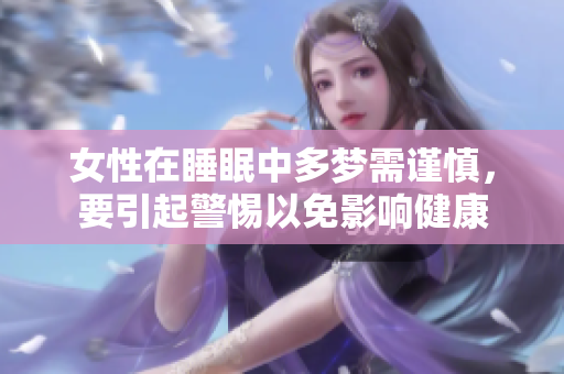 女性在睡眠中多梦需谨慎，要引起警惕以免影响健康