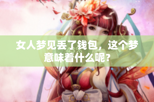 女人梦见丢了钱包，这个梦意味着什么呢？