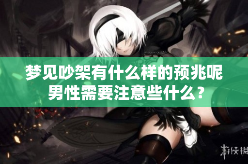 梦见吵架有什么样的预兆呢 男性需要注意些什么？