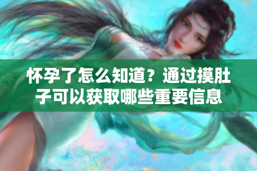 怀孕了怎么知道？通过摸肚子可以获取哪些重要信息