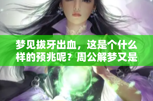 梦见拔牙出血，这是个什么样的预兆呢？周公解梦又是如何解释的呢？