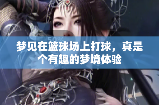梦见在篮球场上打球，真是个有趣的梦境体验