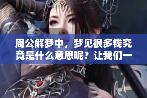 周公解梦中，梦见很多钱究竟是什么意思呢？让我们一起来探索其深层含义。