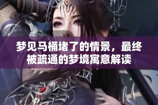 梦见马桶堵了的情景，最终被疏通的梦境寓意解读