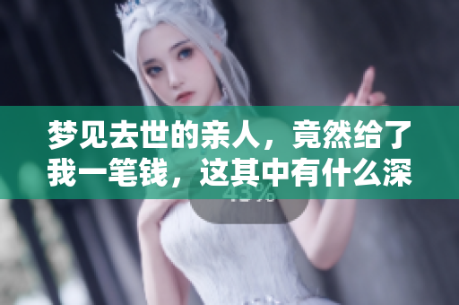 梦见去世的亲人，竟然给了我一笔钱，这其中有什么深意呢