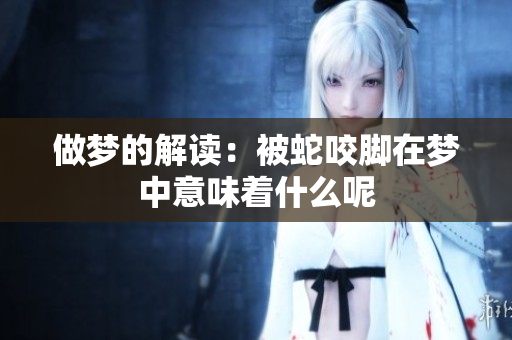 做梦的解读：被蛇咬脚在梦中意味着什么呢