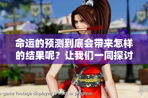 命运的预测到底会带来怎样的结果呢？让我们一同探讨这个重要话题。