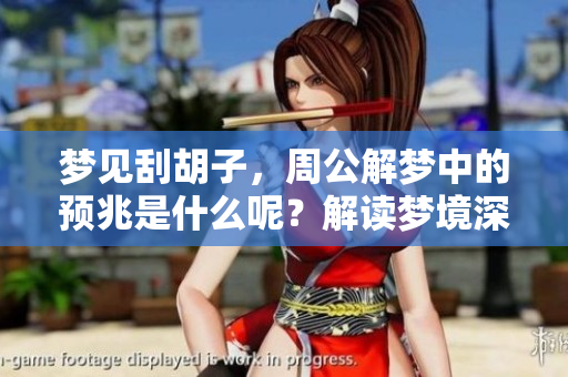 梦见刮胡子，周公解梦中的预兆是什么呢？解读梦境深意与启示。