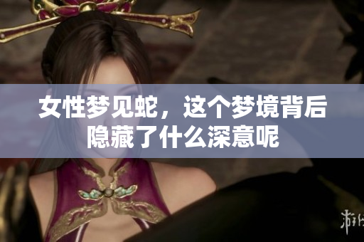 女性梦见蛇，这个梦境背后隐藏了什么深意呢