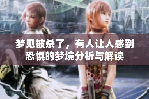 梦见被杀了，有人让人感到恐惧的梦境分析与解读