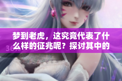梦到老虎，这究竟代表了什么样的征兆呢？探讨其中的含义和解读。