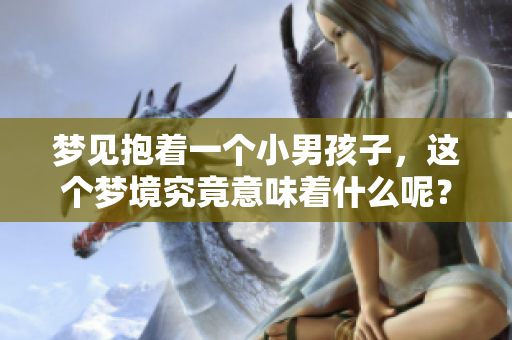 梦见抱着一个小男孩子，这个梦境究竟意味着什么呢？