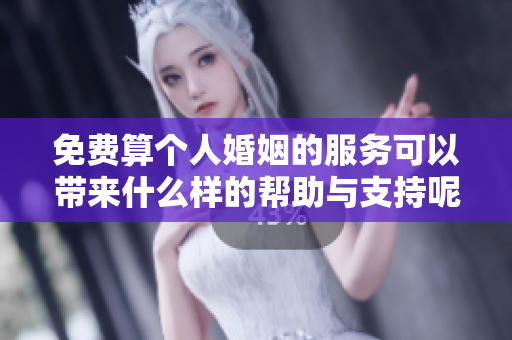 免费算个人婚姻的服务可以带来什么样的帮助与支持呢