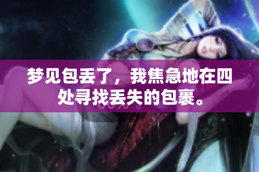 梦见包丢了，我焦急地在四处寻找丢失的包裹。