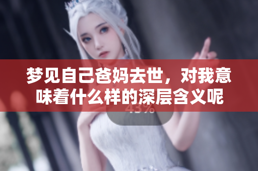 梦见自己爸妈去世，对我意味着什么样的深层含义呢