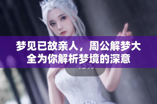 梦见已故亲人，周公解梦大全为你解析梦境的深意