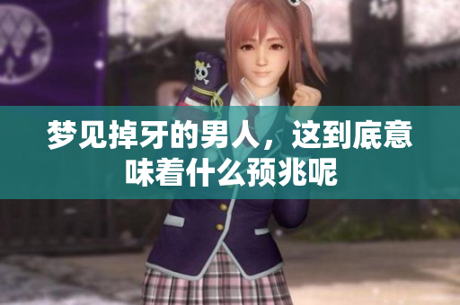 梦见掉牙的男人，这到底意味着什么预兆呢
