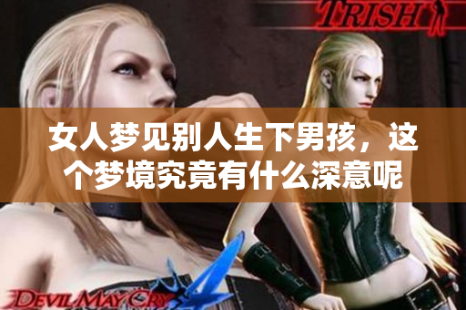 女人梦见别人生下男孩，这个梦境究竟有什么深意呢
