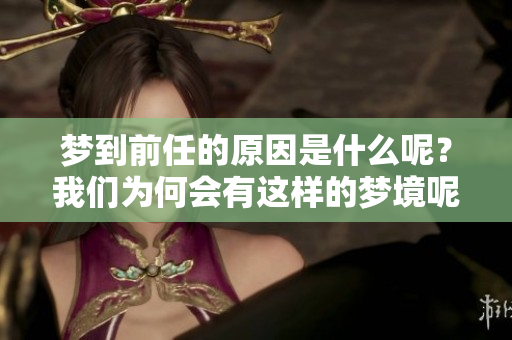 梦到前任的原因是什么呢？我们为何会有这样的梦境呢？