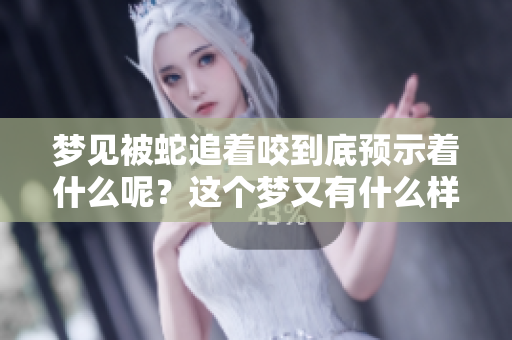 梦见被蛇追着咬到底预示着什么呢？这个梦又有什么样的预兆呢？