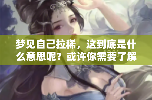 梦见自己拉稀，这到底是什么意思呢？或许你需要了解一下这个梦境的含义。
