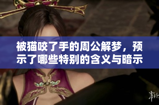 被猫咬了手的周公解梦，预示了哪些特别的含义与暗示呢