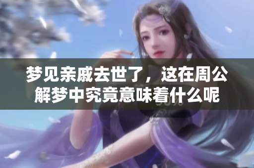 梦见亲戚去世了，这在周公解梦中究竟意味着什么呢
