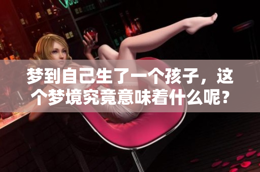 梦到自己生了一个孩子，这个梦境究竟意味着什么呢？