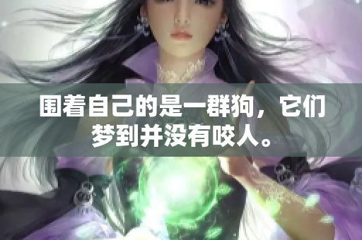围着自己的是一群狗，它们梦到并没有咬人。